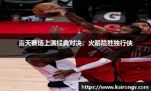露天赛场上演经典对决，火箭险胜独行侠