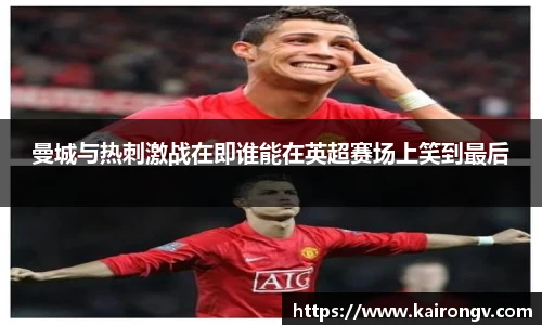 曼城与热刺激战在即谁能在英超赛场上笑到最后