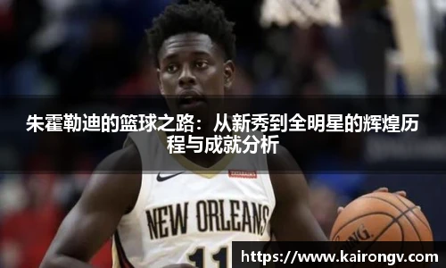 朱霍勒迪的篮球之路：从新秀到全明星的辉煌历程与成就分析