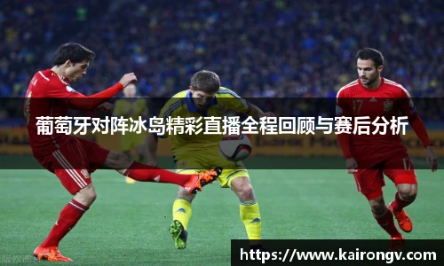 葡萄牙对阵冰岛精彩直播全程回顾与赛后分析