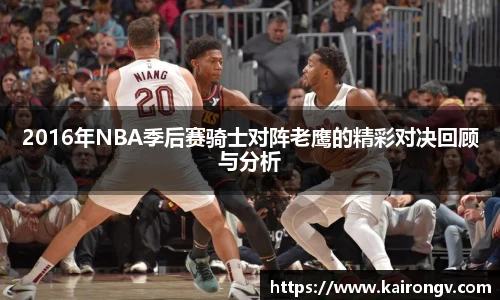 2016年NBA季后赛骑士对阵老鹰的精彩对决回顾与分析