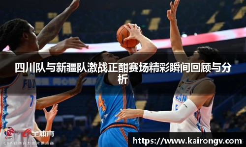 四川队与新疆队激战正酣赛场精彩瞬间回顾与分析